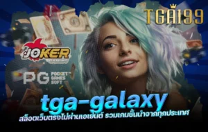 tga-galaxy สล็อตเว็บตรงไม่ผ่านเอเย่นต์ รวมเกมชั้นนำจากทุกประเทศ tga199