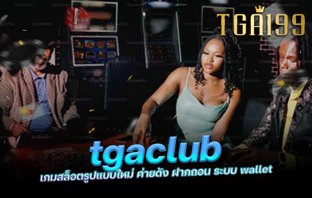 tgaclub เกมสล็อตรูปแบบใหม่ ค่ายดัง ฝากถอน ระบบ wallet tga199