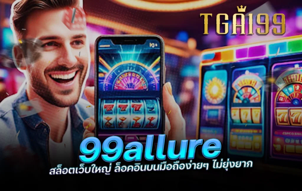 99allure สล็อตเว็บใหญ่ ล็อคอินบนมือถือง่ายๆ ไม่ยุ่งยาก tga199