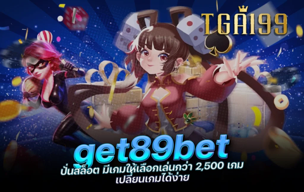 tga199 get89bet ปั่นสล็อต มีเกมให้เลือกเล่นกว่า 2,500 เกม เปลี่ยนเกมได้ง่าย