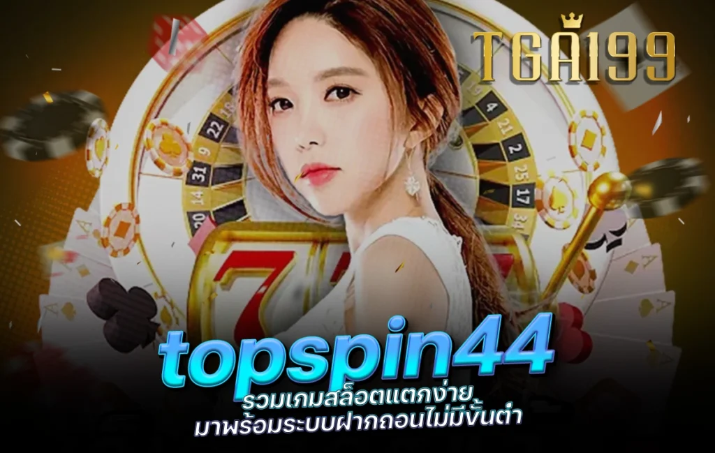 tga199 topspin44 รวมเกมสล็อตแตกง่าย มาพร้อมระบบฝากถอนไม่มีขั้นต่ำ