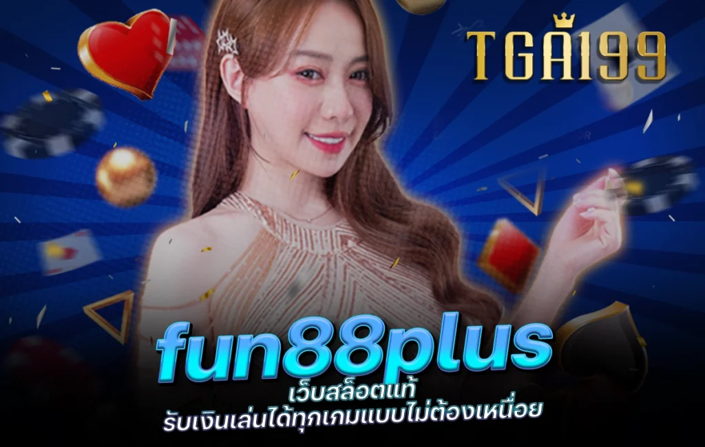 tga199 fun88plus เว็บสล็อตแท้ รับเงินเล่นได้ทุกเกมแบบไม่ต้องเหนื่อย