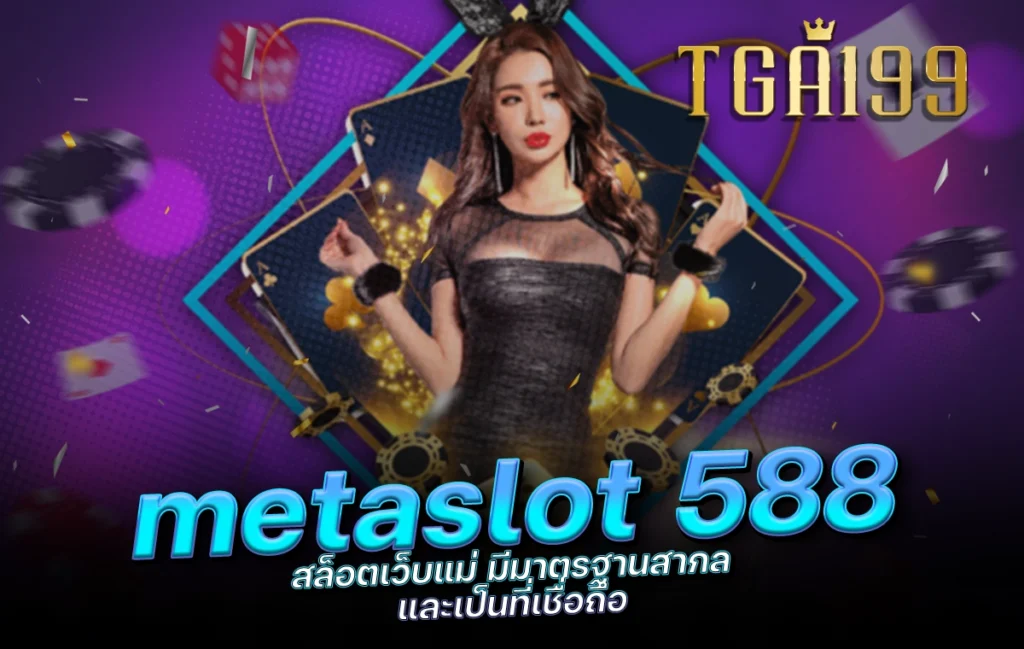 tga199 metaslot 588 สล็อตเว็บแม่ มีมาตรฐานสากล และเป็นที่เชื่อถือ